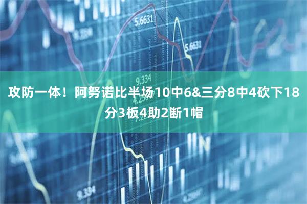 攻防一体！阿努诺比半场10中6&三分8中4砍下18分3板4助2断1帽
