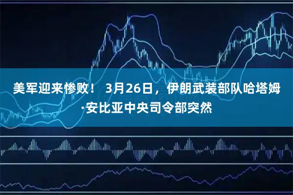 美军迎来惨败! 3月26日,伊朗武装部队哈塔姆·安比亚中央司令部突然