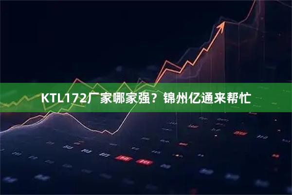 KTL172厂家哪家强？锦州亿通来帮忙